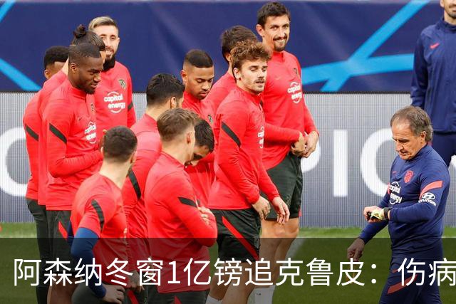 阿森纳冬窗1亿镑追克鲁皮：伤病风险下的争冠豪赌